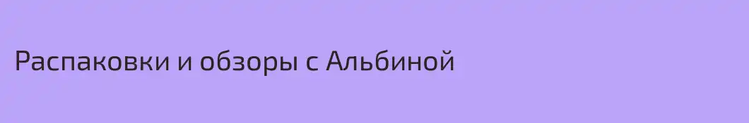 Распаковки и обзоры с Альбиной